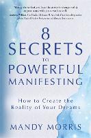 8 Secrets to Powerful Manifesting: How to Create the Reality of Your Dreams