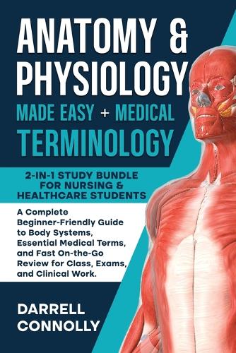 Anatomy & Physiology Made Easy + Medical Terminology: 2-in-1 Study Bundle for Nursing & Healthcare Students: A Complete Beginner-Friendly Guide to Body Systems, Essential Medical Terms, and Fast On-the-Go Review for Class, Exams, and Clinical Work