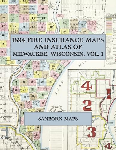 1894 Fire Insurance Maps and Atlas of Milwaukee, Wisconsin, Volume 1: The Complete Sanborn-Perris Fire Insurance Atlas of Milwaukee, Wisconsin, Volume One, in 103 Sheets