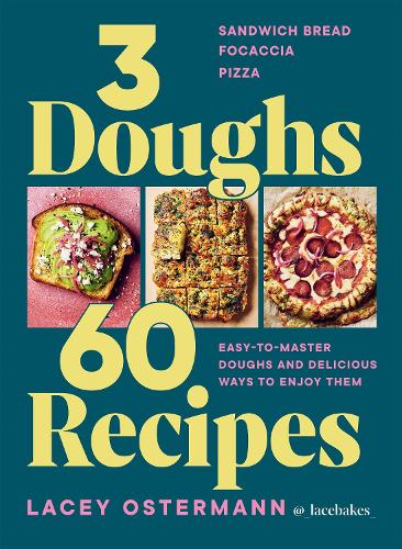  3 Doughs, 60 Recipes: Sandwich Bread, Focaccia, Pizza – Easy-to-master Doughs and Delicious Ways to Enjoy...