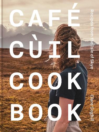 Cafe Cùil Cookbook: Recipes from the Isle of Skye