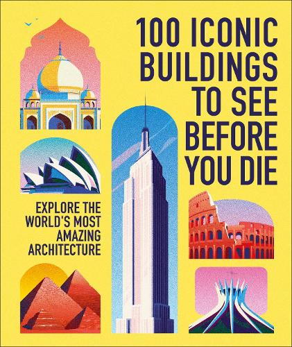 100 Iconic Buildings to See Before You Die: Explore the World’s Most Amazing Architecture