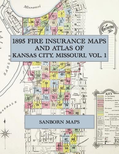 1895 Fire Insurance Maps and Atlas of Kansas City, Missouri, Volume 1: The Complete Sanborn-Perris Fire Insurance Atlas of Kansas City, Missouri, Volume One, in Ninety-Three Sheets